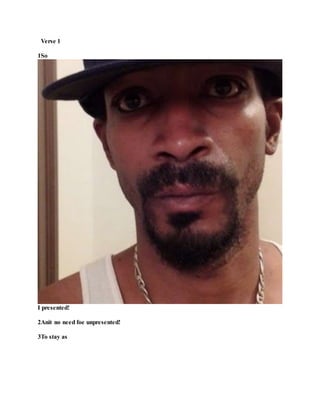 Verse 1
1So
I presented!
2Anit no need foe unpresented!
3To stay as
 