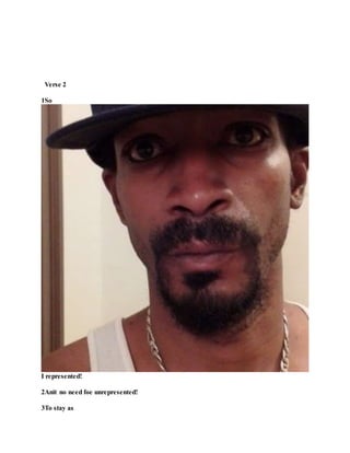 Verse 2
1So
I represented!
2Anit no need foe unrepresented!
3To stay as
 