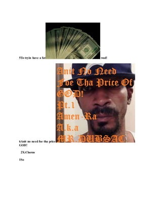5To tryin have a fat wad!
6Anit no need foe tha price
GOD!
2X:Chorus
1So
 