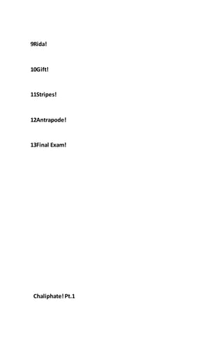 9Rida!
10Gift!
11Stripes!
12Antrapode!
13Final Exam!
Chaliphate!Pt.1
 