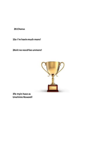 2X:Chorus
1So I’m havinmuch more!
2Anit no needfoe unmore!
3To tryin have as
Unelimie Reward!
 
