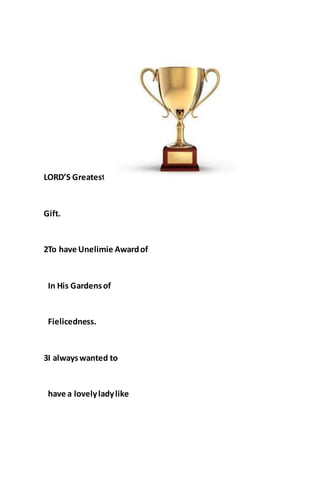 LORD’S Greatest
Gift.
2To have Unelimie Awardof
In His Gardensof
Fielicedness.
3I alwayswanted to
have a lovelyladylike
 