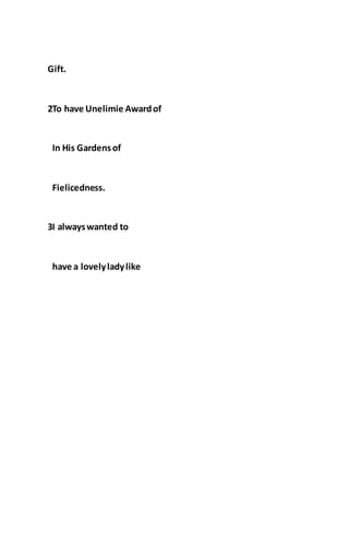 Gift.
2To have Unelimie Awardof
In His Gardensof
Fielicedness.
3I alwayswanted to
have a lovelyladylike
 