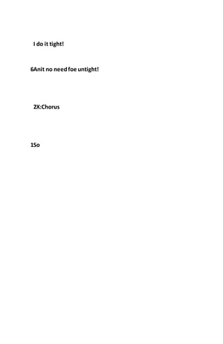 I do it tight!
6Anit no needfoe untight!
2X:Chorus
1So
 