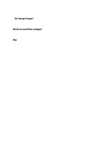 So I keepit hype!
2Anit no needfoe unhype!
3So
 