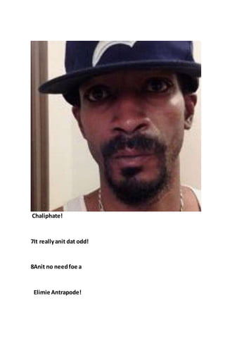 Chaliphate!
7It reallyanit dat odd!
8Anit no needfoe a
Elimie Antrapode!
 