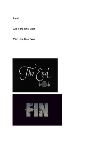 I’am!
6Dis is tha Final Exam!
7Dis is tha Final Exam!
 