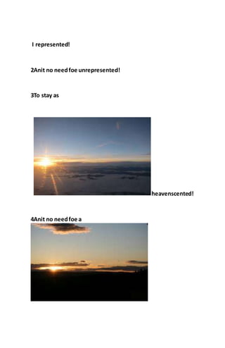 I represented!
2Anit no needfoe unrepresented!
3To stay as
heavenscented!
4Anit no needfoe a
 