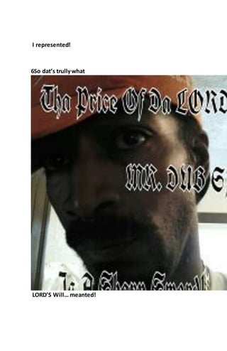 I represented!
6So dat’s trullywhat
LORD’S Will… meanted!
 