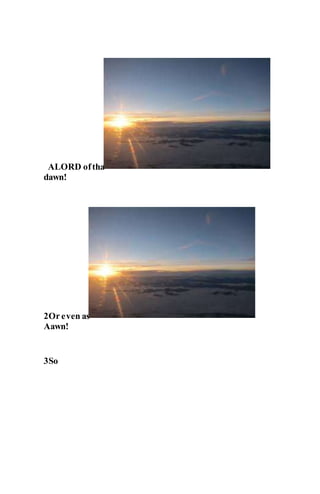 ALORD oftha
dawn!
2Or even as
Aawn!
3So
 