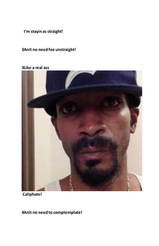 I’m stayinas straight!
3Anit no needfoe unstraight!
3Like a real ass
Caliphate!
4Anit no needto comptemplate!
 