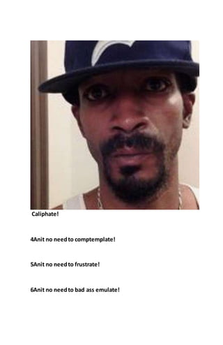 Caliphate!
4Anit no needto comptemplate!
5Anit no needto frustrate!
6Anit no needto bad ass emulate!
 