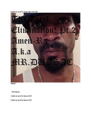 Enemy!
Verse 1
1Anit no need foe closea!
2Anit no need foe closea!
3Anit no need foe tha mosta!
4Anit no need foe tha mosta!
5Anit no need to tryin act as boastfully!
 