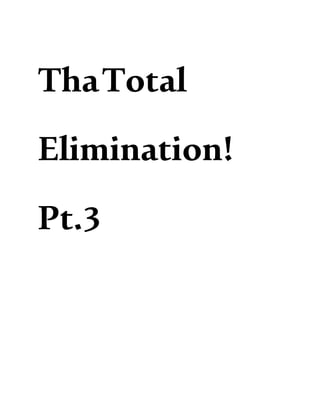 ThaTotal
Elimination!
Pt.3
 