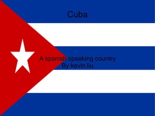 A spanish speaking country By kevin liu Cuba 