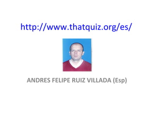 http://www.thatquiz.org/es/ ANDRES FELIPE RUIZ VILLADA (Esp) 