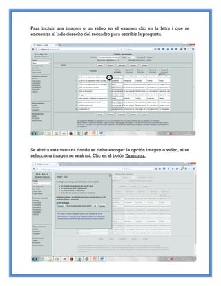 Para incluir una imagen o un video en el examen clic en la letra i que se
encuentra al lado derecho del recuadro para escribir la pregunta.
Se abrirá esta ventana donde se debe escoger la opción imagen o video, si se
selecciona imagen se verá así. Clic en el botón Examinar.
 