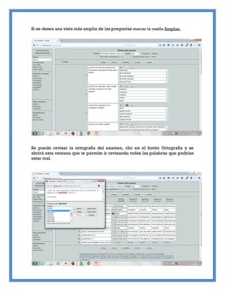 Si se desea una vista más amplia de las preguntas marcar la casilla Ampliar.
Se puede revisar la ortografía del examen, clic en el botón Ortografía y se
abrirá esta ventana que te permite ir revisando todas las palabras que podrían
estar mal.
 