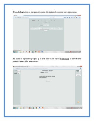 Cuando la página se cargue debe dar clic sobre el examen para comenzar.
Se abre la siguiente página y al dar clic en el botón Comenzar el estudiante
puede desarrollar su examen.
 