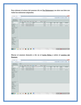 Para obtener el enlace del examen clic en Ver Exámenes y se abre una lista con
todos los exámenes asignados.
Marcar el examen deseado y clic en el botón Editar o sobre el nombre del
Examen.
 