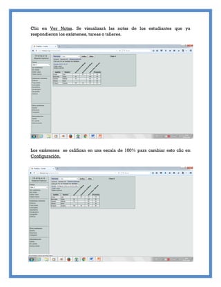 Clic en Ver Notas. Se visualizará las notas de los estudiantes que ya
respondieron los exámenes, tareas o talleres.
Los exámenes se califican en una escala de 100% para cambiar esto clic en
Configuración.
 