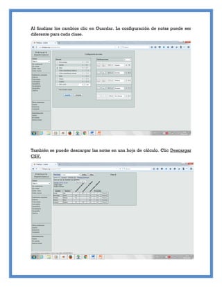 Al finalizar los cambios clic en Guardar. La configuración de notas puede ser
diferente para cada clase.
También se puede descargar las notas en una hoja de cálculo. Clic Descargar
CSV.
 
