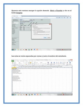 Aparece esta ventana escoger la opción deseada Abrir o Guardar y clic en el
botón Aceptar.
Las notas se verán separadas por comas y junto al nombre del estudiante.
 