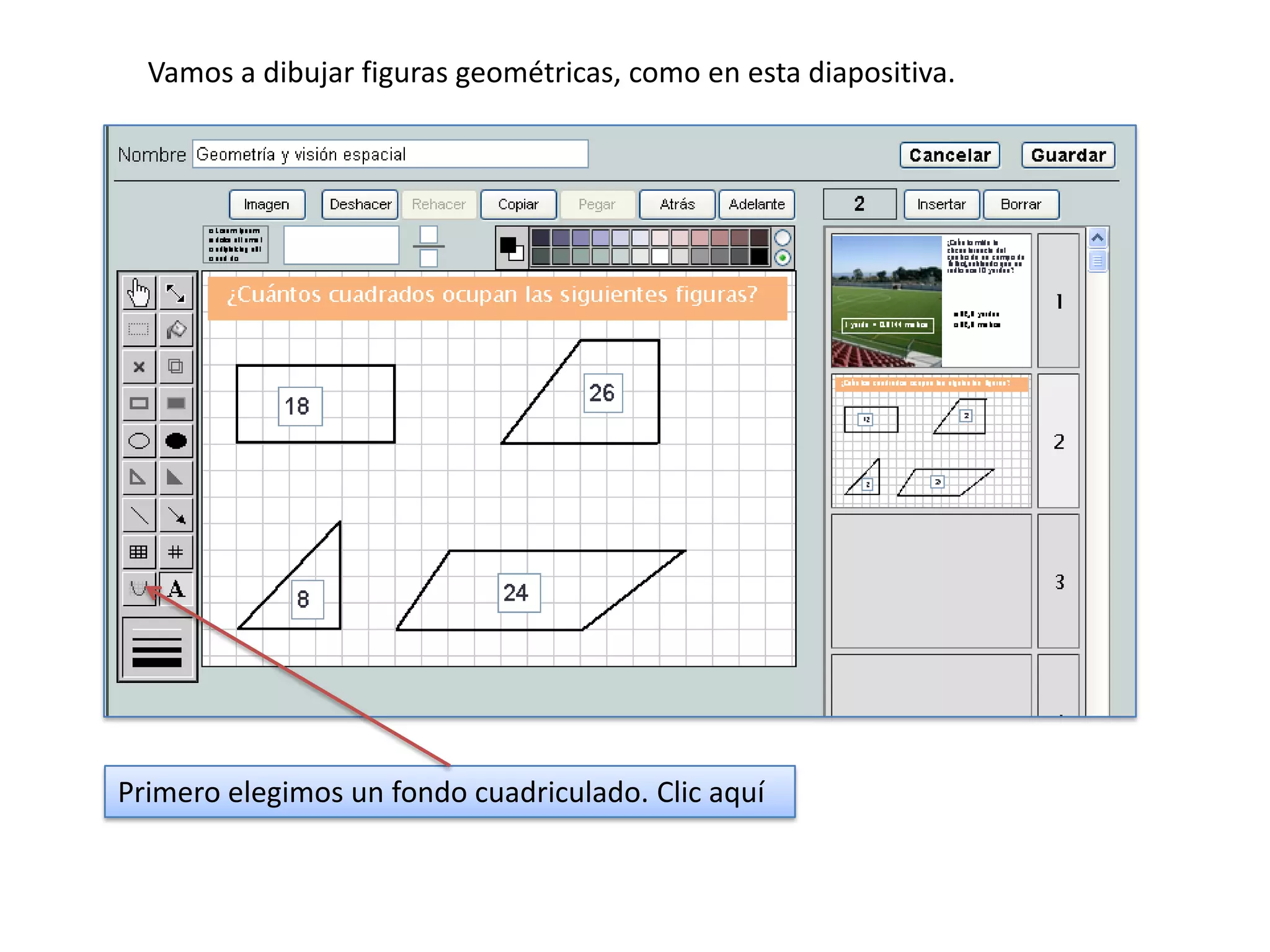 Vamos a dibujar figuras geométricas, como en esta diapositiva.




Primero elegimos un fondo cuadriculado. Clic aquí
 