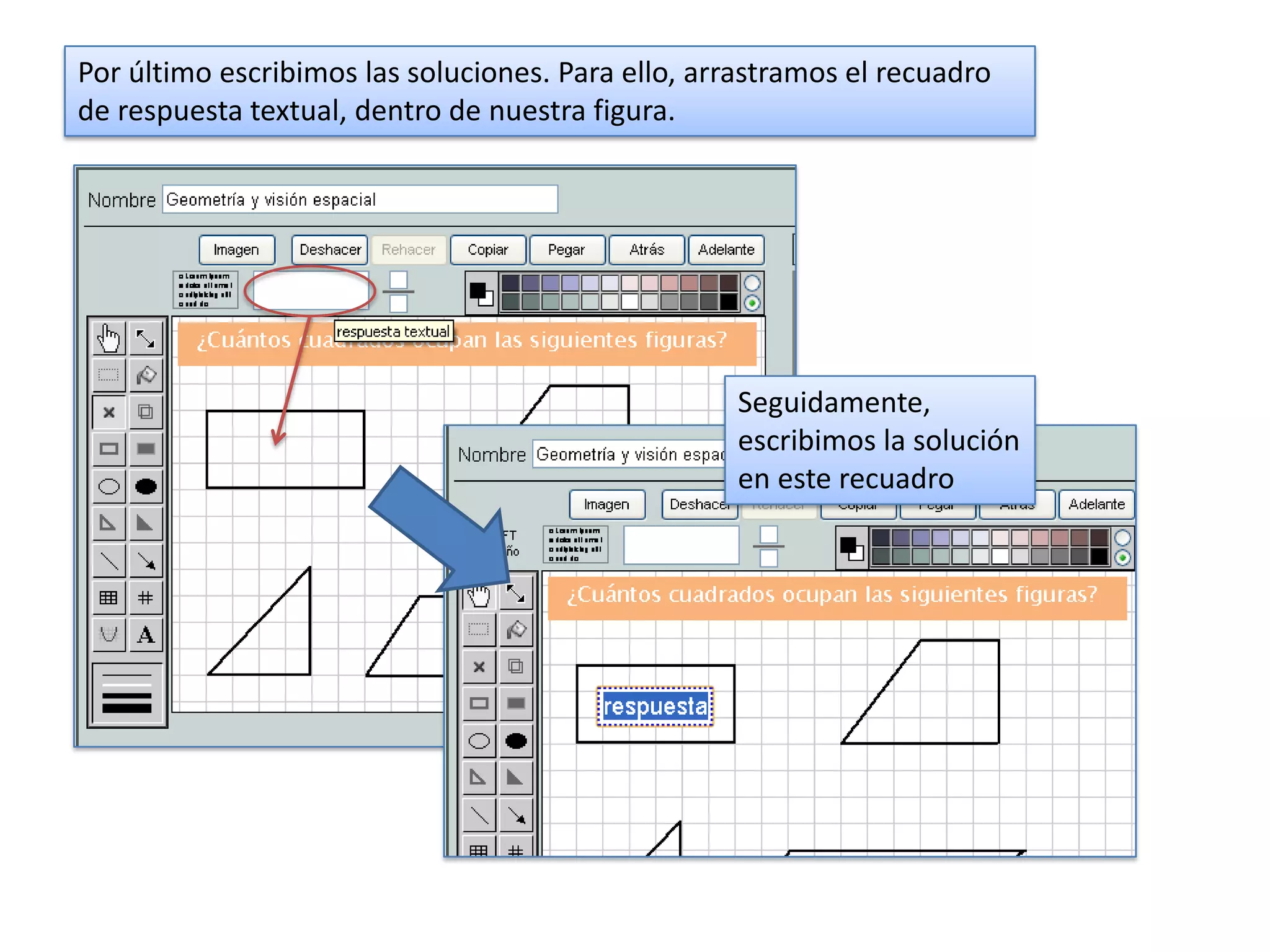 Por último escribimos las soluciones. Para ello, arrastramos el recuadro
de respuesta textual, dentro de nuestra figura.




                                                    Seguidamente,
                                                    escribimos la solución
                                                    en este recuadro
 
