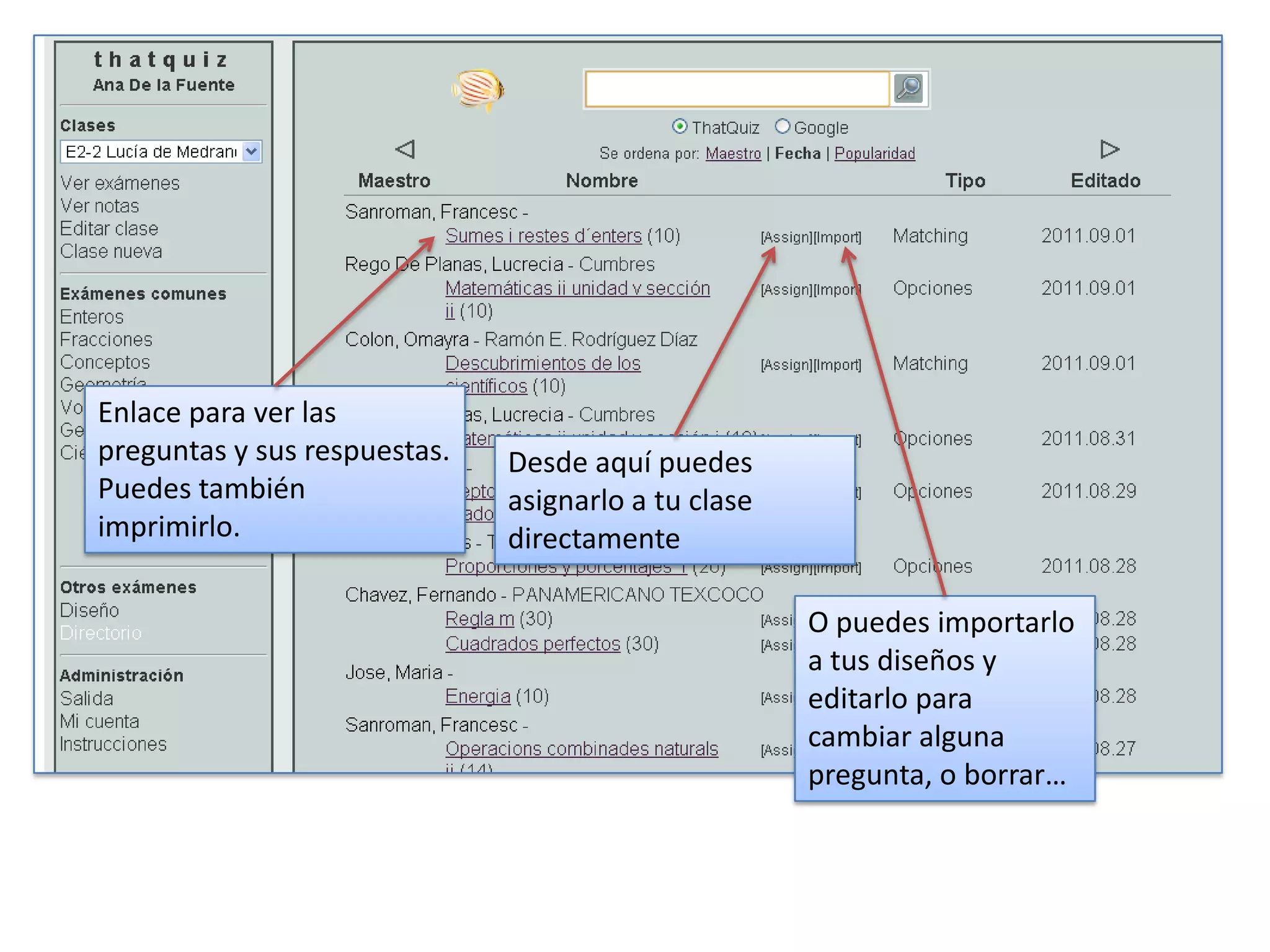 Enlace para ver las
preguntas y sus respuestas.   Desde aquí puedes
Puedes también                asignarlo a tu clase
imprimirlo.                   directamente

                                                     O puedes importarlo
                                                     a tus diseños y
                                                     editarlo para
                                                     cambiar alguna
                                                     pregunta, o borrar…
 