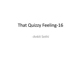 That Quizzy Feeling-16

      -Ankit Sethi
 