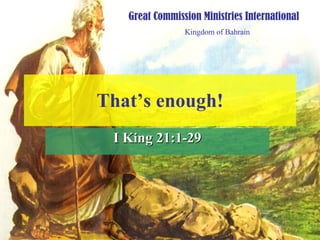 That’s enough! I King 21:1-29 Great Commission Ministries International Kingdom of Bahrain 