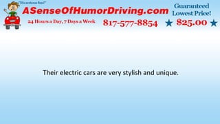 Their electric cars are very stylish and unique.
 