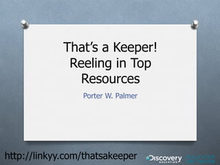 That’s a Keeper!
              Reeling in Top
                Resources
                 Porter W. Palmer




http://linkyy.com/thatsakeeper
 