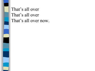 That’s all over That’s all over That’s all over now. 