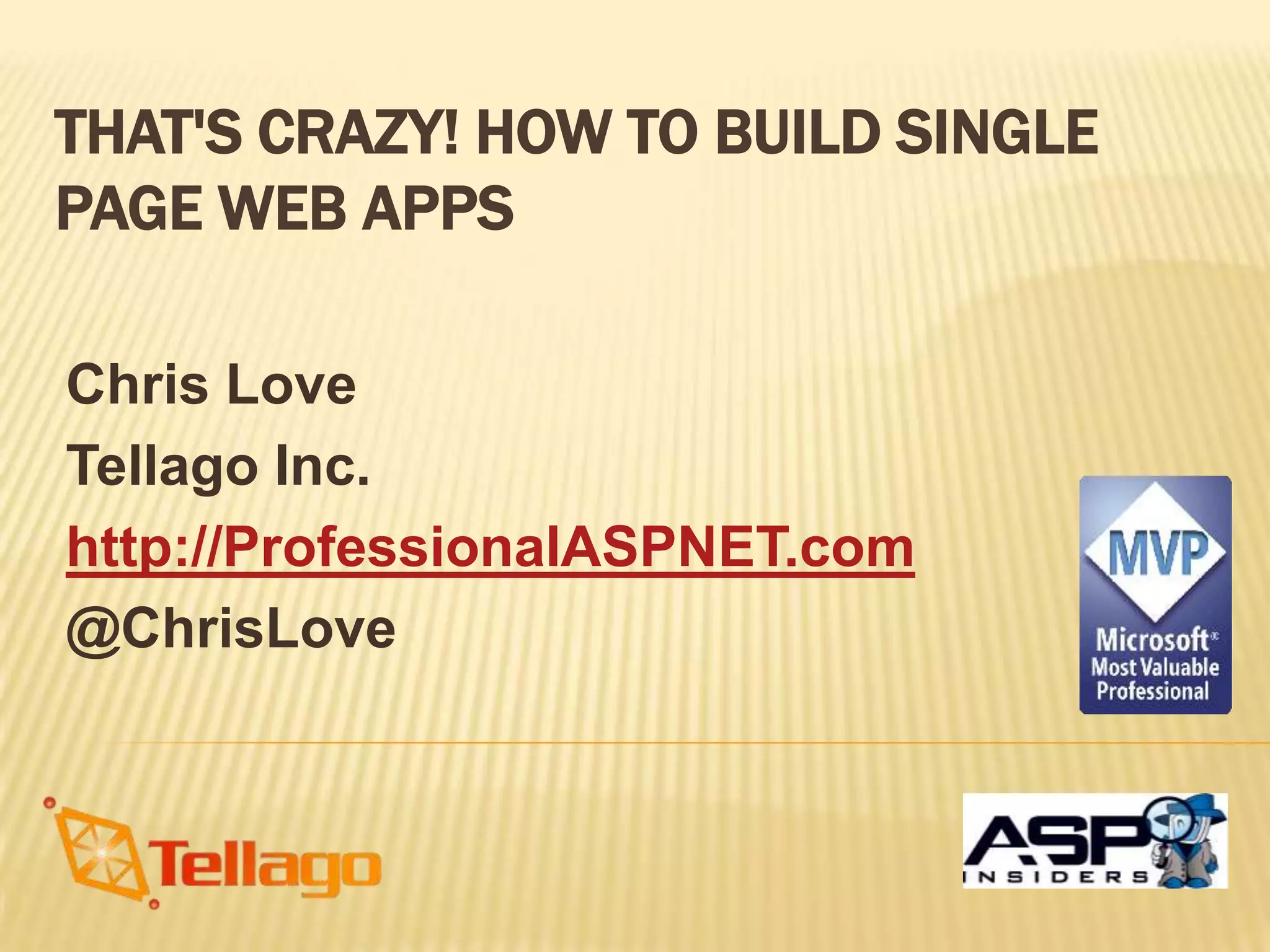 THAT'S CRAZY! HOW TO BUILD SINGLE
PAGE WEB APPS
Chris Love
Tellago Inc.
http://ProfessionalASPNET.com
@ChrisLove