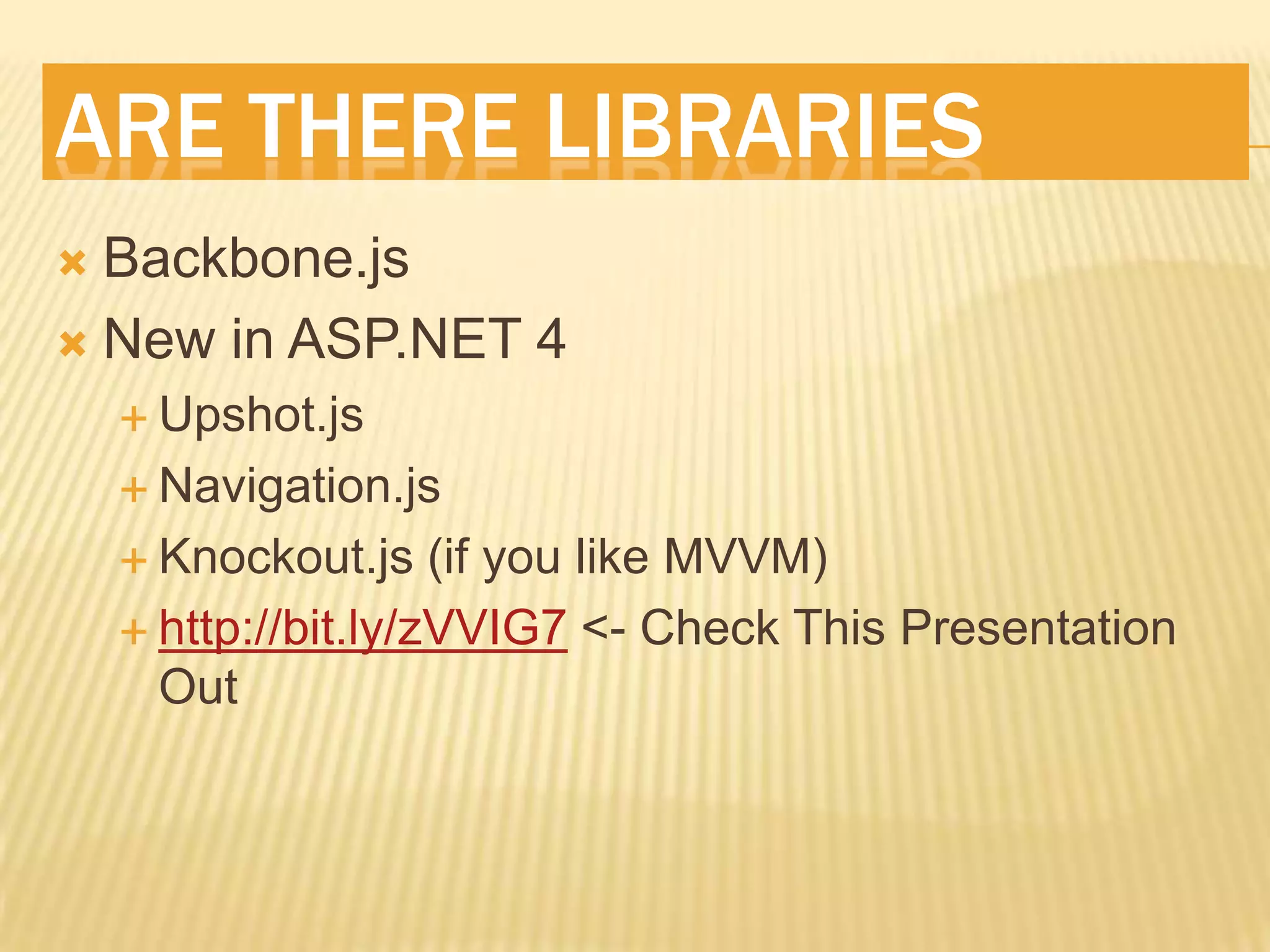 ARE THERE LIBRARIES
Backbone.js
New in ASP.NET 4
Upshot.js
Navigation.js
Knockout.js (if you like MVVM)
http://bit.ly/zVVIG7 <- Check This Presentation
Out