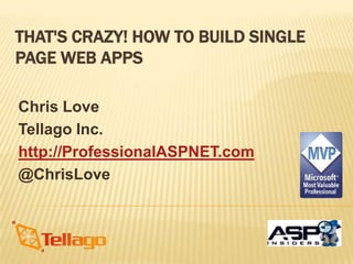 THAT'S CRAZY! HOW TO BUILD SINGLE
PAGE WEB APPS

Chris Love
Tellago Inc.
http://ProfessionalASPNET.com
@ChrisLove
 