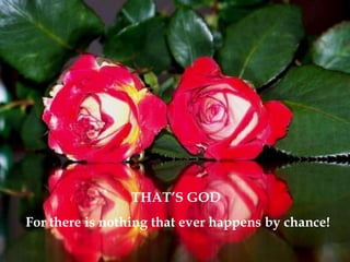 THAT’S GOD  For there is nothing that ever happens by chance! 