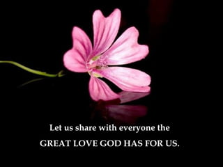 Let us share with everyone the
GREAT LOVE GOD HAS FOR US.
 