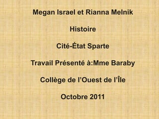 Megan Israel et Rianna Melnik

           Histoire

       Cité-État Sparte

Travail Présenté à:Mme Baraby

  Collège de l’Ouest de l’Île

        Octobre 2011
 