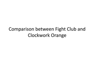 Comparison between Fight Club and
        Clockwork Orange
 