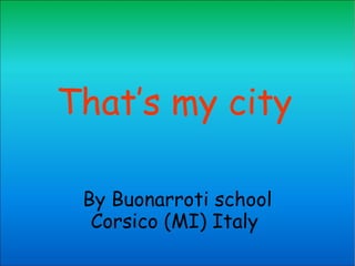 That’s my city By Buonarroti school Corsico (MI) Italy  