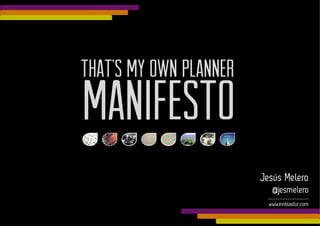 THAT’S My own Planner
Manifesto	
  
                        Jesús Melero
                           @jesmelero
                         _________________
                          www.innblastur.com
 