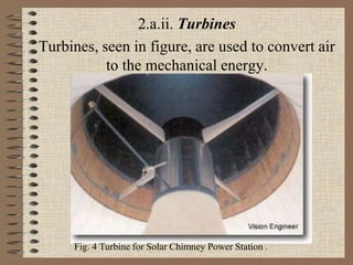 2.a.ii. Turbines
Turbines, seen in figure, are used to convert air
to the mechanical energy.
Fig. 4 Turbine for Solar Chimney Power Station .
 