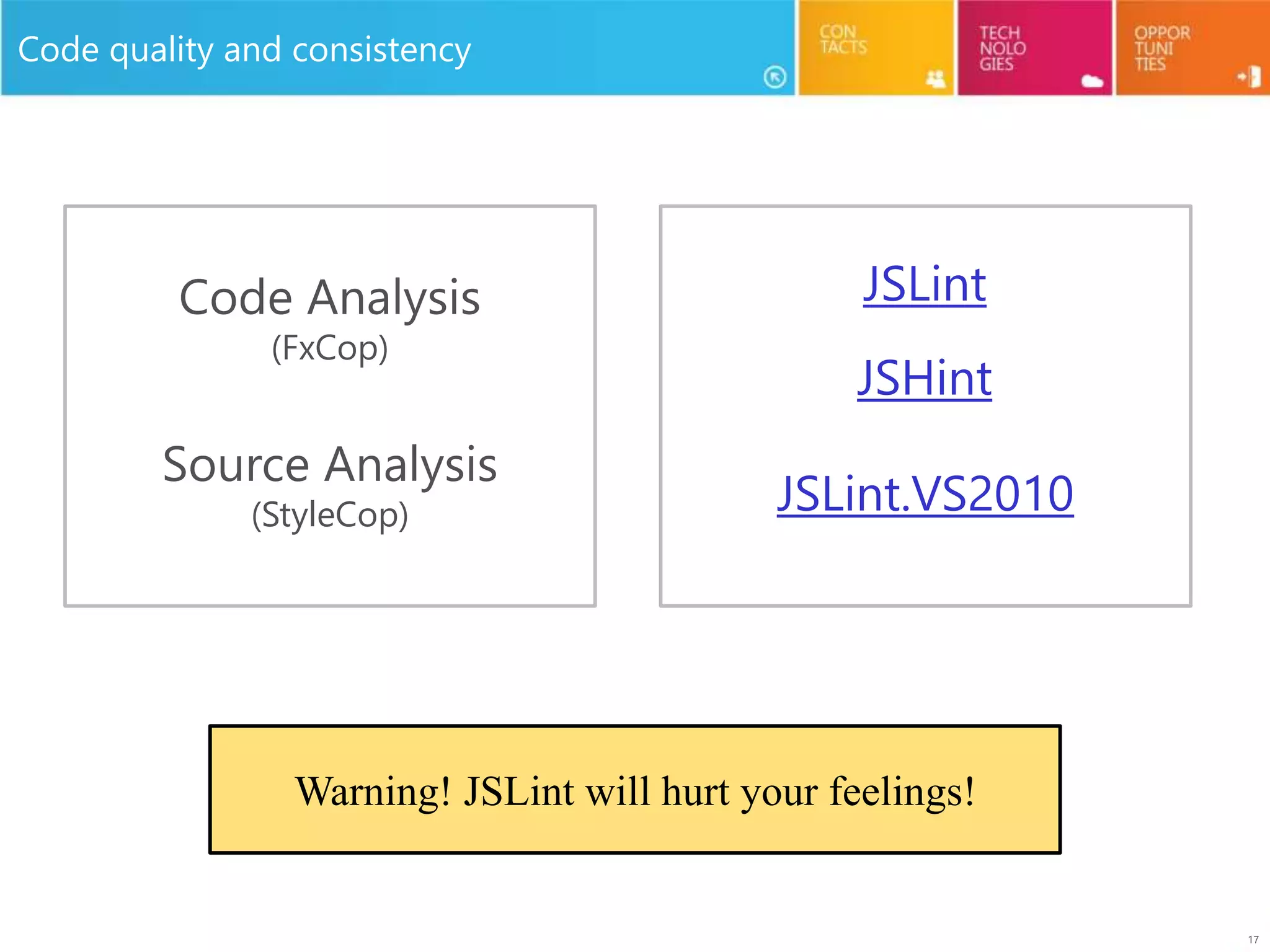 17
Code quality and consistency
Code Analysis
(FxCop)
Source Analysis
(StyleCop)
JSLint
JSHint
Warning! JSLint will hurt your feelings!
JSLint.VS2010
 