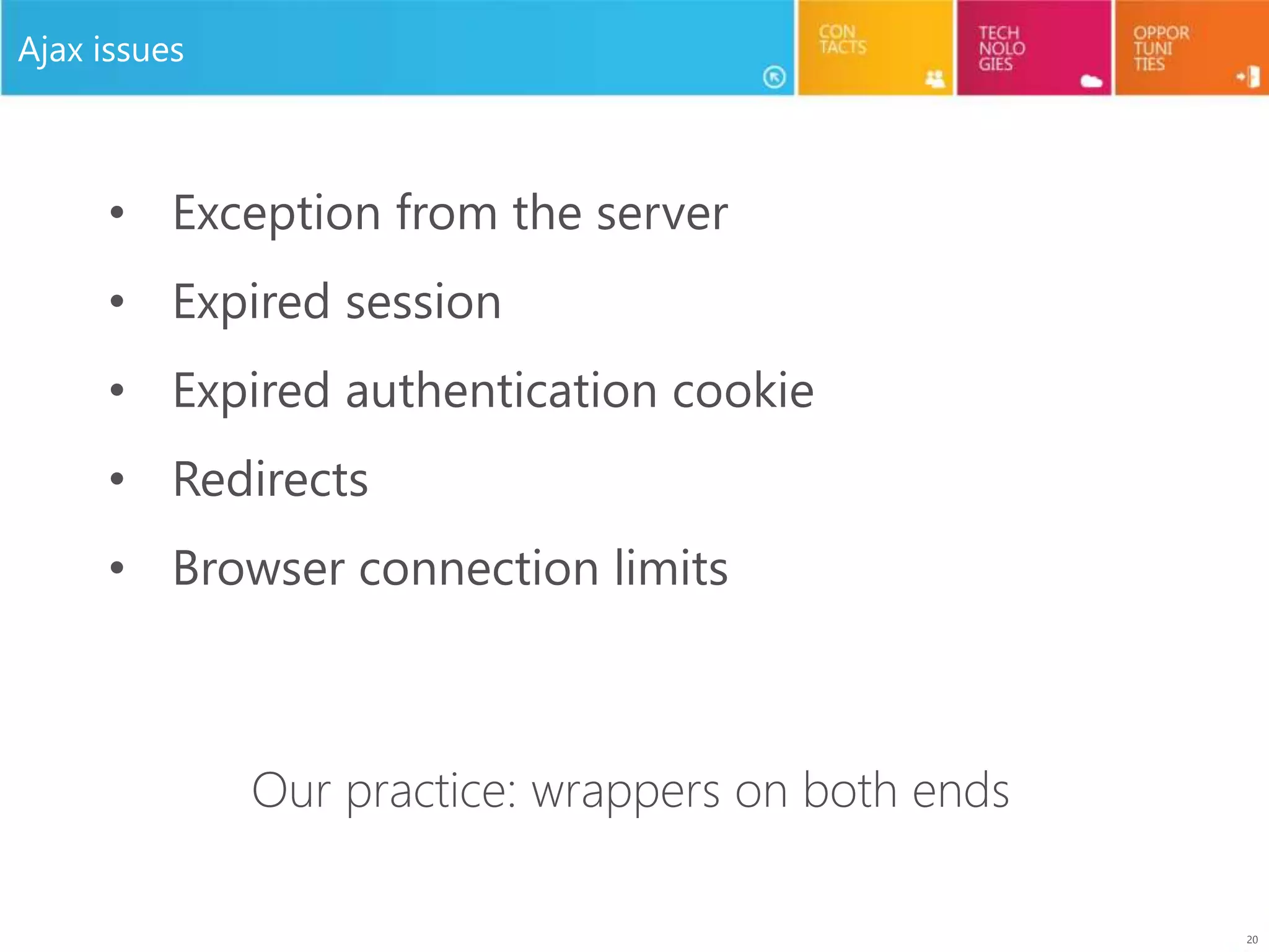 20
Ajax issues
• Exception from the server
• Expired session
• Expired authentication cookie
• Redirects
• Browser connection limits
Our practice: wrappers on both ends
 
