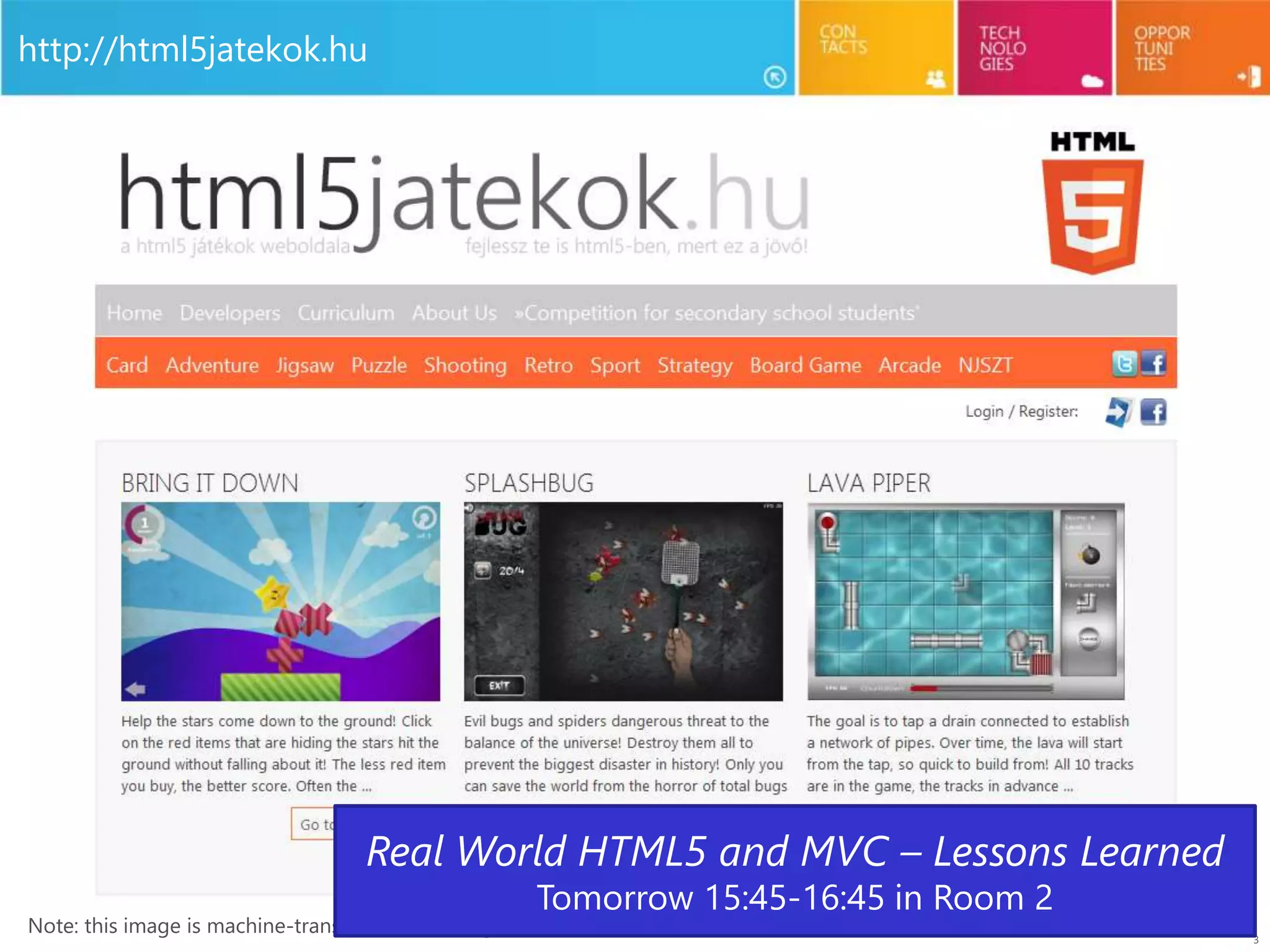 3
Note: this image is machine-translated from Hungarian!
http://html5jatekok.hu
Real World HTML5 and MVC – Lessons Learned
Tomorrow 15:45-16:45 in Room 2
 