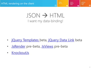 22
HTML rendering on the client
• jQuery Templates beta, jQuery Data Link beta
• JsRender pre-beta, JsViews pre-beta
• KnockoutJs
JSON  HTML
I want my data-binding!
 