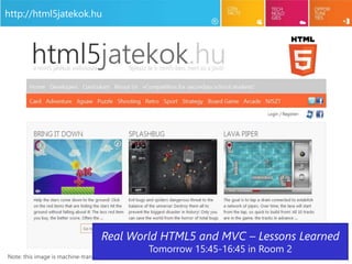 3
Note: this image is machine-translated from Hungarian!
http://html5jatekok.hu
Real World HTML5 and MVC – Lessons Learned
Tomorrow 15:45-16:45 in Room 2
 